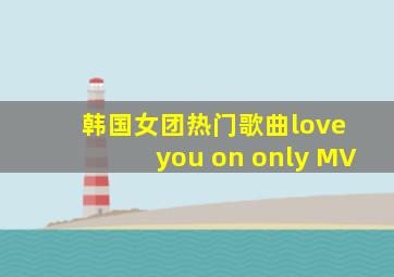 韩国女团热门歌曲love you on only MV